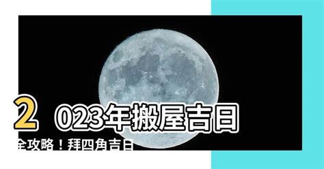 2023拜四角|搬屋吉日2023｜通勝擇吉時吉日、入伙3步曲｜拜四角 